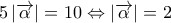 \displaystyle{5\left| {\overrightarrow \alpha  } \right| = 10 \Leftrightarrow \left| {\overrightarrow \alpha  } \right| = 2}