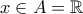 \displaystyle{x\in A=\mathbb{R}}