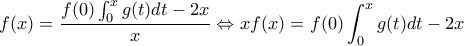 \displaystyle{f(x) = \frac{{f(0)\int_0^x {g(t)dt - 2x} }}{x} \Leftrightarrow xf(x) = f(0)\int_0^x {g(t)dt - 2x} } \displaystyle{f(x) = \frac{{f(0)\int_0^x {g(t)dt - 2x} }}{x} \Leftrightarrow xf(x) = f(0)\int_0^x {g(t)dt - 2x} }