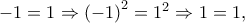 - 1 = 1 \Rightarrow {\left( { - 1} \right)^2} = {1^2} \Rightarrow 1 = 1,