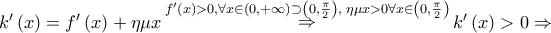 \displaystyle{ 
k'\left( x \right) = f'\left( x \right) + \eta \mu x\mathop  \Rightarrow \limits^{f'\left( x \right) > 0,\forall x \in \left( {0, + \infty } \right) \supset \left( {0,\frac{\pi } 
{2}} \right),\;\eta \mu x > 0\forall x \in \left( {0,\frac{\pi } 
{2}} \right)} k'\left( x \right) > 0 \Rightarrow  
}