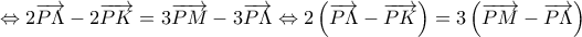 \displaystyle{\Leftrightarrow 2\overrightarrow{P\Lambda }-2\overrightarrow{PK}=3\overrightarrow{PM}-3\overrightarrow{P\Lambda }\Leftrightarrow 2\left( \overrightarrow{P\Lambda }-\overrightarrow{PK} \right)=3\left( \overrightarrow{PM}-\overrightarrow{P\Lambda } \right)}