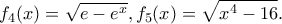 \displaystyle{f_4(x)=\sqrt{e-e^x},f_5(x)=\sqrt{x^4-16}.}
