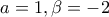 \displaystyle{a=1,\beta=-2}
