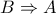 \displaystyle{B \Rightarrow A}