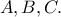 A, B, C.