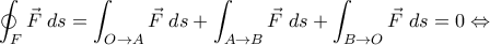 \displaystyle{\oint_{F}\vec{F}\;ds=\int_{O\rightarrow A}\vec{F}\;ds+\int_{A\rightarrow B}\vec{F}\;ds+\int_{B\rightarrow O}\vec{F}\;ds=0\Leftrightarrow}