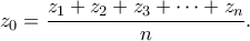 \displaystyle z_0=\frac{z_1+z_2+z_3+\cdots+z_n}{n}.