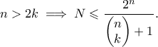 n>2k \implies \displaystyle{N \leqslant \frac{2^n}{\begin{pmatrix}n \\k \end{pmatrix}+1}.}