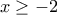 \displaystyle{x\geq -2}