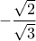 -\dfrac{\sqrt{2}}{\sqrt{3}}