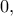 0,