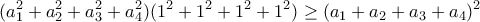 \displaystyle{(a_1^2+a_2^2+a_3^2+a_4^2)(1^2+1^2+1^2+1^2) \geq (a_1+a_2+a_3+a_4 )^2 }