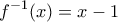 \displaystyle{f^{-1}(x)=x-1}