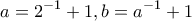 \displaystyle{a=2^{-1}+1 , b=a^{-1}+1}