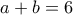 a + b = 6 