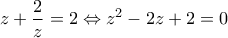 \displaystyle{ 
z + \frac{2}{z} = 2 \Leftrightarrow z^2  - 2z + 2 = 0 
}