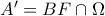 A' = BF \cap \Omega