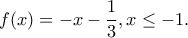 \displaystyle{f(x)=-x-\frac{1}{3}, x\leq -1.}