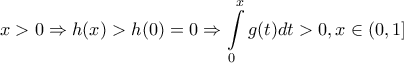 \displaystyle{x > 0 \Rightarrow h(x) > h(0) = 0 \Rightarrow \int\limits_0^x {g(t)dt}  > 0,x \in (0,1]}