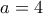 a=4