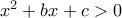 x^2+bx+c>0