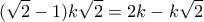 \displaystyle{(\sqrt{2}-1)k\sqrt{2}=2k-k\sqrt{2}}