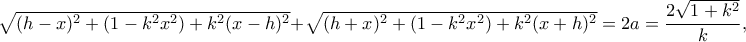 \sqrt{(h-x)^2+(1-k^2x^2)+k^2(x-h)^2}+\sqrt{(h+x)^2+(1-k^2x^2)+k^2(x+h)^2}=2a=\dfrac{2\sqrt{1+k^2}}{k},
