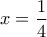 x=\dfrac{1}{4}