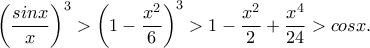 \left(\dfrac{sinx}{x}\right)^3>\left(1-\dfrac{x^2}{6}\right)^3>1-\dfrac{x^2}{2}+\dfrac{x^4}{24}>cosx.