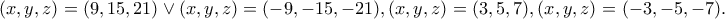 \displaystyle{(x,y,z)=(9,15,21)\vee (x,y,z)=(-9,-15,-21), (x,y,z)=(3,5,7),(x,y,z)=(-3,-5,-7).}