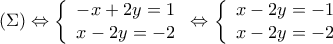 \displaystyle{ 
(\Sigma ) \Leftrightarrow \left\{ {\begin{array}{*{20}c} 
   { - x + 2y = 1} \hfill  \\ 
   {x - 2y =  - 2} \hfill  \\ 
 
 \end{array} } \right. \Leftrightarrow \left\{ {\begin{array}{*{20}c} 
   {x - 2y =  - 1} \hfill  \\ 
   {x - 2y =  - 2} \hfill  \\ 
 
 \end{array} } \right.}