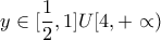 \displaystyle{y\in [\frac{1}{2} , 1]U[4,+ \propto )}