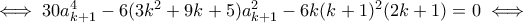 \iff 30a_{k+1}^4-6(3k^2+9k+5)a_{k+1}^2-6k(k+1)^2(2k+1)=0\iff