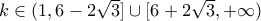 k \in (1,6- 2\sqrt{3}]  \cup [6+2\sqrt{3},+\infty)