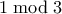 1 \bmod 3