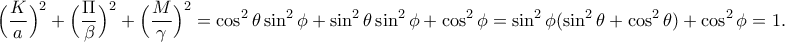 \displaystyle{\Big(\frac{K}{a}\Big)^2+\Big(\frac{\Pi}{\beta }\Big)^2+\Big(\frac{M}{\gamma}\Big)^2=\cos ^2 \theta \sin ^2 \phi +\sin ^2 \theta \sin ^2 \phi +\cos ^2 \phi =\sin ^2 \phi (\sin ^2 \theta +\cos ^2 \theta)+\cos ^2 \phi =1.}