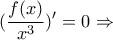 \displaystyle{(\frac{f(x)}{x^3})'=0\Rightarrow } \displaystyle{(\frac{f(x)}{x^3})'=0\Rightarrow }