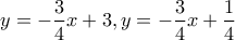 \displaystyle{y =  - \frac{3}{4}x + 3,y =  - \frac{3}{4}x + \frac{1}{4}}
