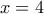 x=4