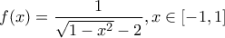 \displaystyle{ 
f(x) = \frac{1}{{\sqrt {1 - x^2 }  - 2}},x \in \left[ { - 1,1} \right] 
}