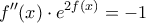 \displaystyle{f''(x) \cdot {e^{2f(x)}} =  - 1}