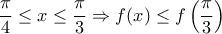 \displaystyle{\frac{\pi}{4}\leq x\leq \frac{\pi}{3} \Rightarrow f(x)\leq f\left(\frac{\pi}{3} \right) }