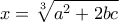 \displaystyle x=\sqrt[3]{a^2+2bc}