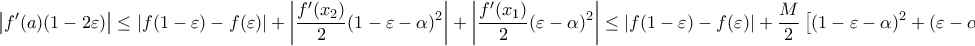 \displaystyle{ 
\left| {f'(a)(1 - 2\varepsilon )} \right| \le \left| {f(1 - \varepsilon ) - f(\varepsilon )} \right| + \left| {\frac{{f'(x_2 )}}{2}(1 - \varepsilon  - \alpha )^2 } \right| + \left| {\frac{{f'(x_1 )}}{2}(\varepsilon  - \alpha )^2 } \right| \le \left| {f(1 - \varepsilon ) - f(\varepsilon )} \right| + \frac{M}{2}\left[ {(1 - \varepsilon  - \alpha )^2  + (\varepsilon  - \alpha )^2 } \right] 
}