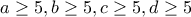 a\geq 5 , b\geq 5 ,c\geq 5, d\geq 5
