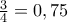 \frac {3}{4}=0,75