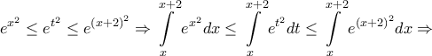 \displaystyle{{e^{{x^2}}} \le {e^{{t^2}}} \le {e^{{{\left( {x + 2} \right)}^2}}} \Rightarrow \int\limits_x^{x + 2} {{e^{{x^2}}}dx}  \le \int\limits_x^{x + 2} {{e^{{t^2}}}dt}  \le \int\limits_x^{x + 2} {{e^{{{\left( {x + 2} \right)}^2}}}dx}  \Rightarrow }