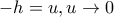 -h = u , u\rightarrow 0
