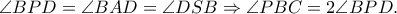 \angle BPD = \angle BAD = \angle DSB \Rightarrow \angle PBC = 2\angle BPD.